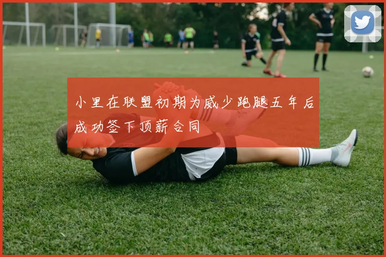 小里在联盟初期为威少跑腿五年后成功签下顶薪合同