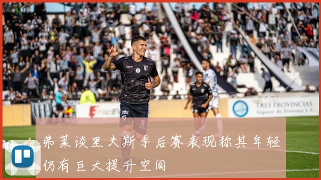 弗莱谈里夫斯季后赛表现称其年轻仍有巨大提升空间