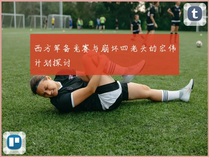 西方军备竞赛与崩坏四老头的宏伟计划探讨