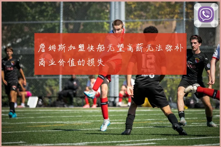 詹姆斯加盟快船无望高薪无法弥补商业价值的损失