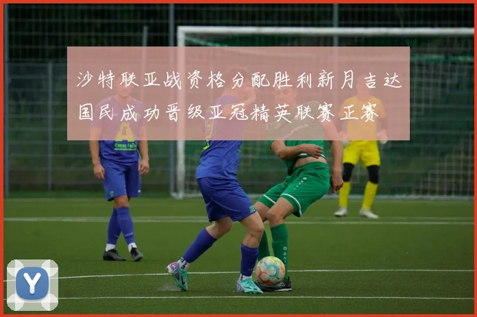 沙特联亚战资格分配胜利新月吉达国民成功晋级亚冠精英联赛正赛