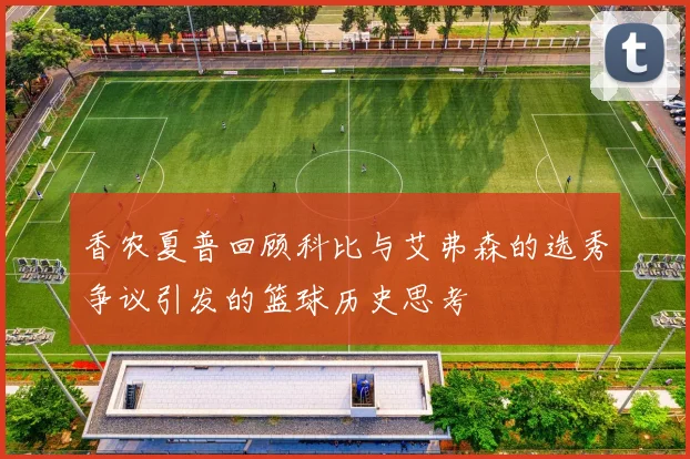 香农夏普回顾科比与艾弗森的选秀争议引发的篮球历史思考