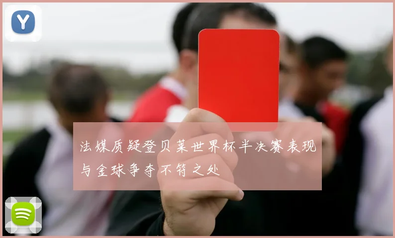 法媒质疑登贝莱世界杯半决赛表现与金球争夺不符之处