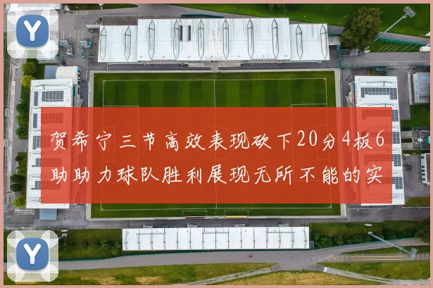 贺希宁三节高效表现砍下20分4板6助助力球队胜利展现无所不能的实力