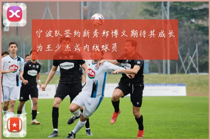 宁波队签约新秀郑博文期待其成长为王少杰式内线球员