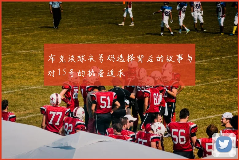 布克谈球衣号码选择背后的故事与对15号的执着追求