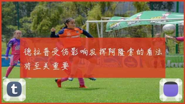 德拉普受伤影响发挥阿隆索的看法将至关重要