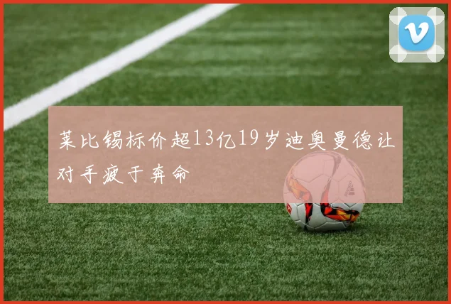 莱比锡标价超13亿19岁迪奥曼德让对手疲于奔命