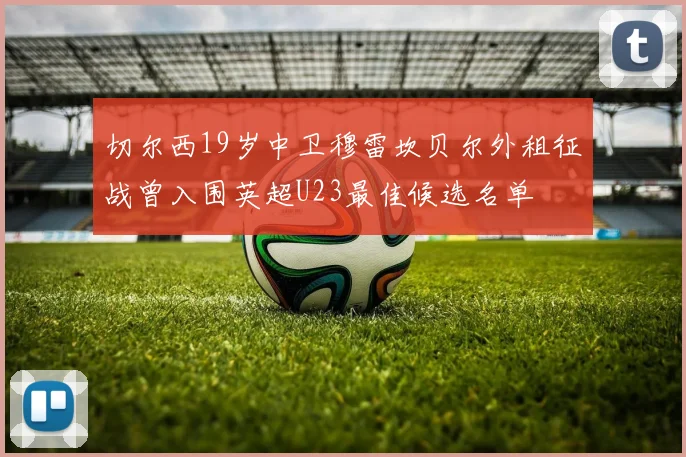 切尔西19岁中卫穆雷坎贝尔外租征战曾入围英超U23最佳候选名单